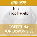 Ireke - Tropikadelic cd