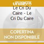 Le Cri Du Caire - Le Cri Du Caire cd