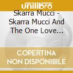 Skarra Mucci - Skarra Mucci And The One Love Familly cd