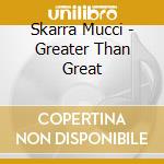 Skarra Mucci - Greater Than Great cd