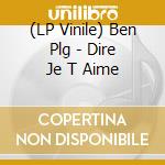 (LP Vinile) Ben Plg - Dire Je T Aime vinile