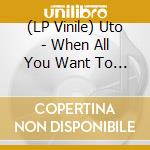 (LP Vinile) Uto - When All You Want To Do Is Be The Fire Part Of Fire/Indes Only lp vinile