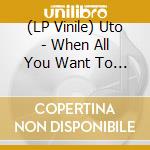 (LP Vinile) Uto - When All You Want To Do Is Be The Fire Part Of Fire/Indes Only vinile