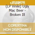(LP Vinile) Ugly Mac Beer - Broken Ill vinile