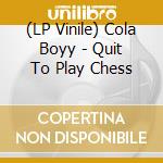 (LP Vinile) Cola Boyy - Quit To Play Chess vinile
