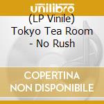 (LP Vinile) Tokyo Tea Room - No Rush vinile
