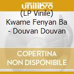 (LP Vinile) Kwame Fenyan Ba - Douvan Douvan vinile