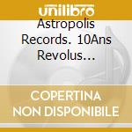 Astropolis Records. 10Ans Revolus (Album) / Various cd
