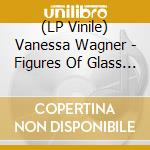 (LP Vinile) Vanessa Wagner - Figures Of Glass Piano Etudes Edits vinile