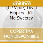 (LP Vinile) Dead Hippies - Kill Me Sweetey vinile