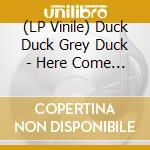 (LP Vinile) Duck Duck Grey Duck - Here Come .. lp vinile di Duck Duck Grey Duck