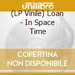 (LP Vinile) Loan - In Space Time vinile