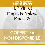 (LP Vinile) Magic & Naked - Magic & Naked (Vinyl) vinile