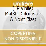 (LP Vinile) Mat3R Dolorosa - A Noist Blast