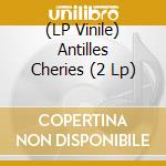 (LP Vinile) Antilles Cheries (2 Lp) lp vinile