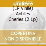(LP Vinile) Antilles Cheries (2 Lp) vinile