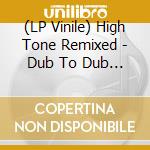 (LP Vinile) High Tone Remixed - Dub To Dub (2x12