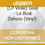 (LP Vinile) Goel - Le Bruit Dehors (Vinyl) vinile