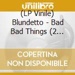 (LP Vinile) Blundetto - Bad Bad Things (2 Vinyls) lp vinile