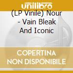 (LP Vinile) Nour - Vain Bleak And Iconic vinile
