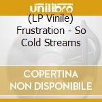 (LP Vinile) Frustration - So Cold Streams lp vinile