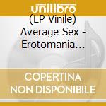 (LP Vinile) Average Sex - Erotomania (Vinyl) cd
