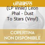 (LP Vinile) Leon Phal - Dust To Stars (Vinyl) vinile