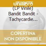 (LP Vinile) Bandit Bandit - Tachycardie (Vinyl) cd