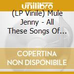 (LP Vinile) Mule Jenny - All These Songs Of Love And Death vinile