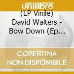 (LP Vinile) David Walters - Bow Down  (Ep Vinyl) lp vinile