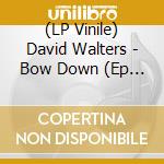 (LP Vinile) David Walters - Bow Down  (Ep Vinyl) vinile