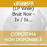 (LP Vinile) Bruit Noir - Iv / Iii (Vinyl) vinile