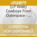 (LP Vinile) Cowboys From Outerspace - Spaceship To Now Here vinile