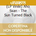 (LP Vinile) Aho Ssan - The Sun Turned Black vinile