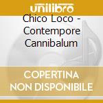 Chico Loco - Contempore Cannibalum cd