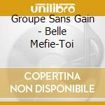 Groupe Sans Gain - Belle Mefie-Toi cd