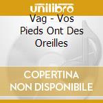 Vag - Vos Pieds Ont Des Oreilles cd