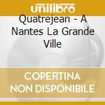 Quatrejean - A Nantes La Grande Ville cd musicale