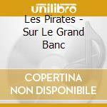 Les Pirates - Sur Le Grand Banc cd