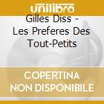 Gilles Diss - Les Preferes Des Tout-Petits cd musicale