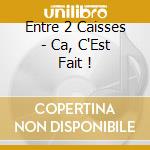 Entre 2 Caisses - Ca, C'Est Fait ! cd