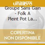 Groupe Sans Gain - Folk A Pleint Pot La Suite ! cd
