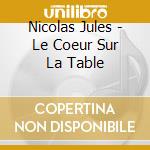 Nicolas Jules - Le Coeur Sur La Table cd