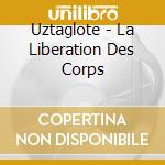 Uztaglote - La Liberation Des Corps cd musicale