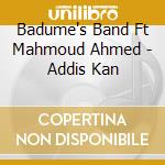 Badume's Band Ft Mahmoud Ahmed - Addis Kan cd musicale di Badume's Band Ft Mahmoud Ahmed