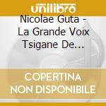 Nicolae Guta - La Grande Voix Tsigane De Roumanie cd