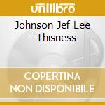 Johnson Jef Lee - Thisness cd musicale di Johnson Jef Lee