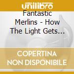 Fantastic Merlins - How The Light Gets In cd musicale di Fantastic Merlins