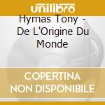 Hymas Tony - De L'Origine Du Monde cd musicale di Hymas Tony
