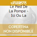 Le Pied De La Pompe - Ici Ou La cd